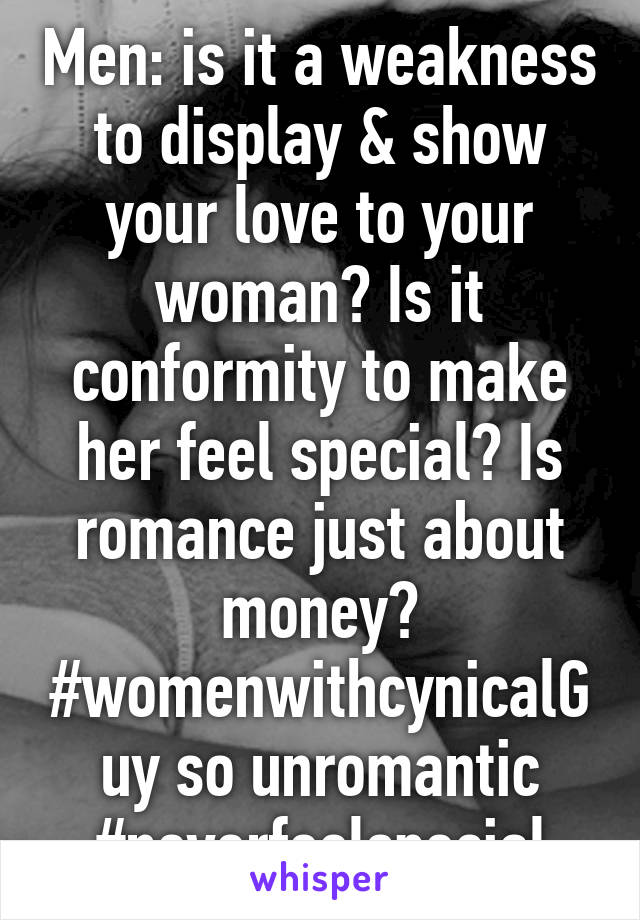 Men: is it a weakness to display & show your love to your woman? Is it conformity to make her feel special? Is romance just about money? #womenwithcynicalGuy so unromantic #neverfeelspecial