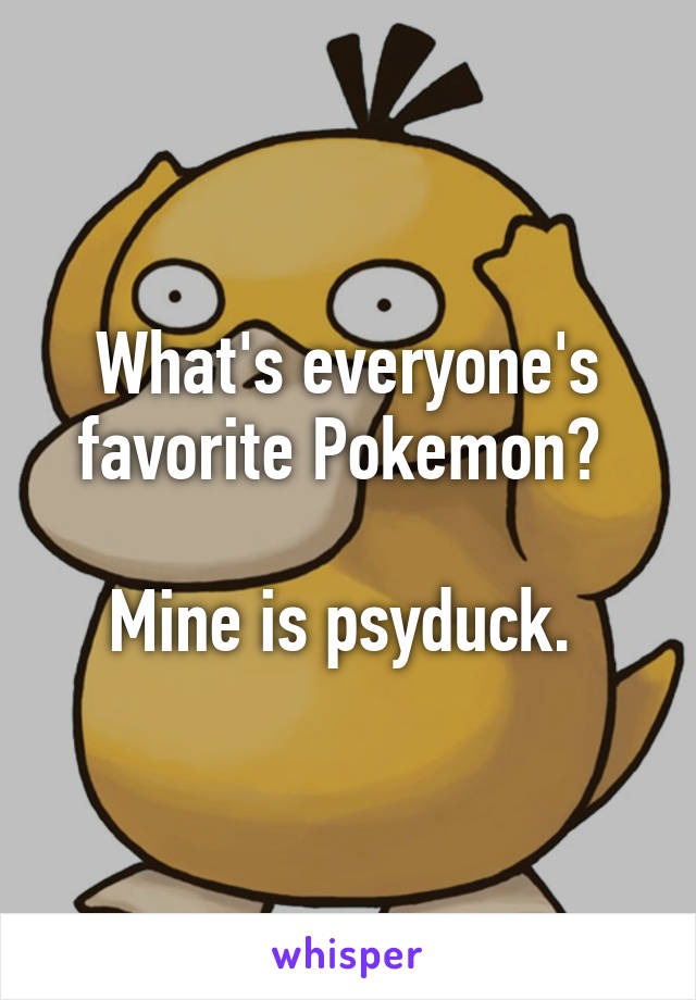 What's everyone's favorite Pokemon? 

Mine is psyduck. 