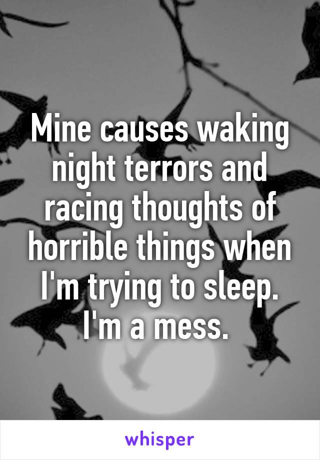 Mine causes waking night terrors and racing thoughts of horrible things when I'm trying to sleep. I'm a mess. 