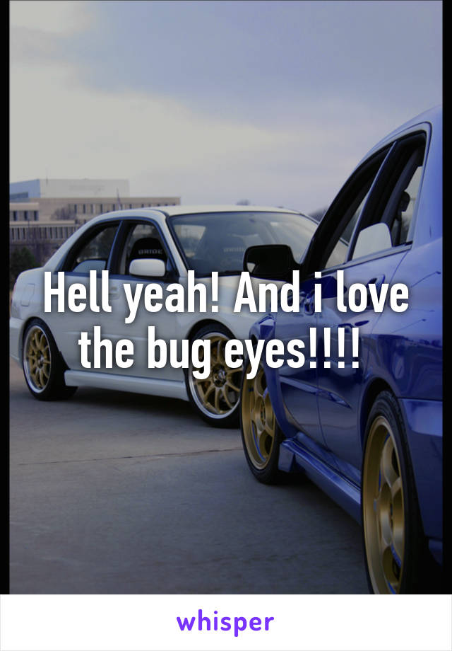 Hell yeah! And i love the bug eyes!!!! 