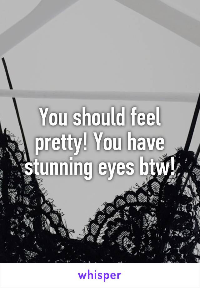 You should feel pretty! You have stunning eyes btw!