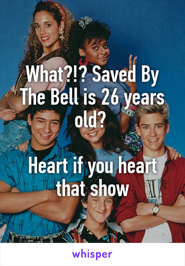 What?!? Saved By The Bell is 26 years old? 

Heart if you heart that show