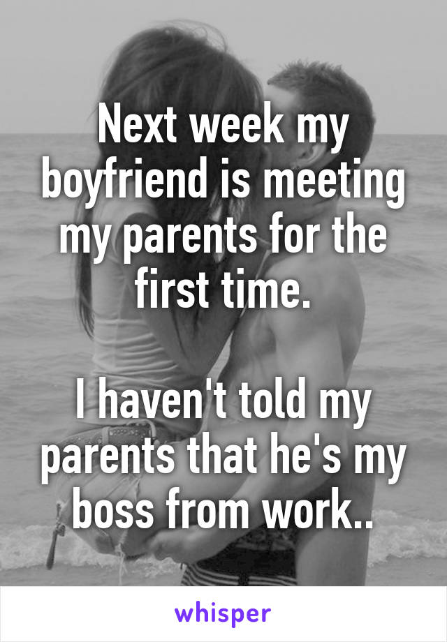 Next week my boyfriend is meeting my parents for the first time.

I haven't told my parents that he's my boss from work..