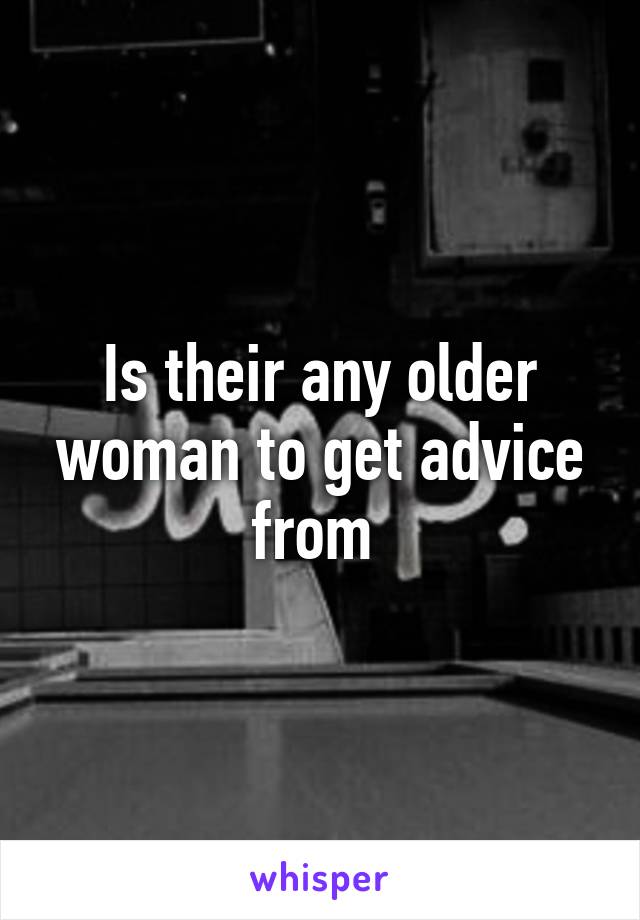 Is their any older woman to get advice from 