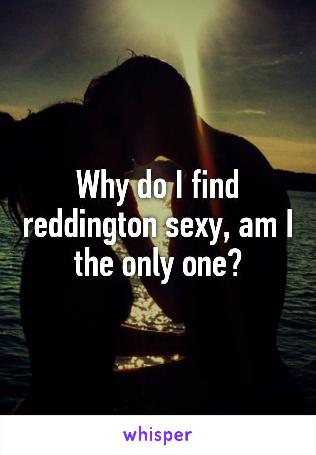 Why do I find reddington sexy, am I the only one?