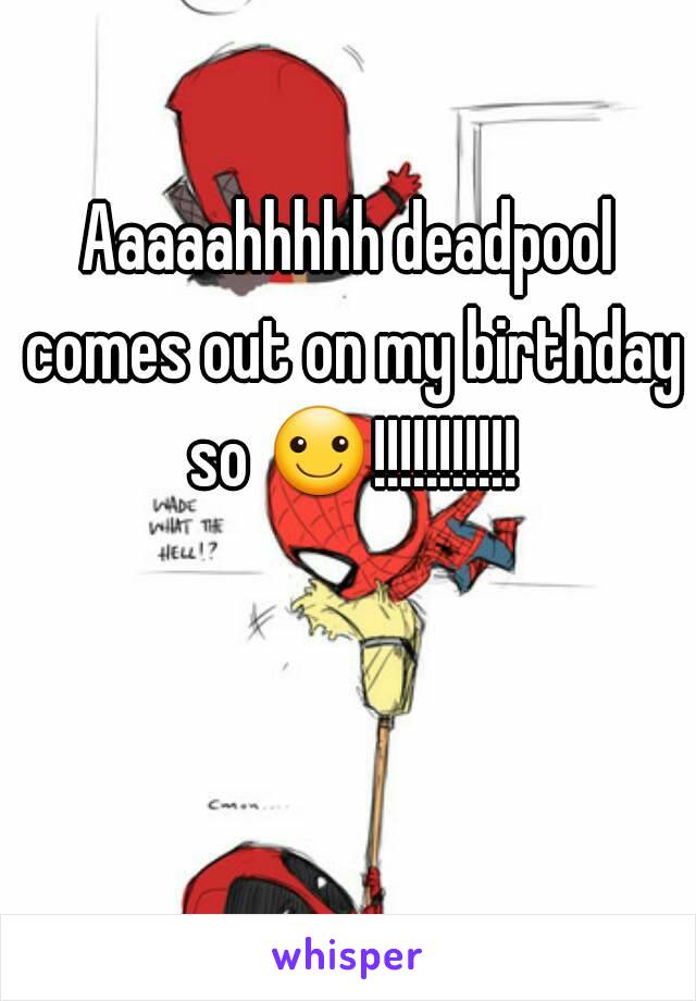 Aaaaahhhhh deadpool comes out on my birthday so ☺!!!!!!!!!!!