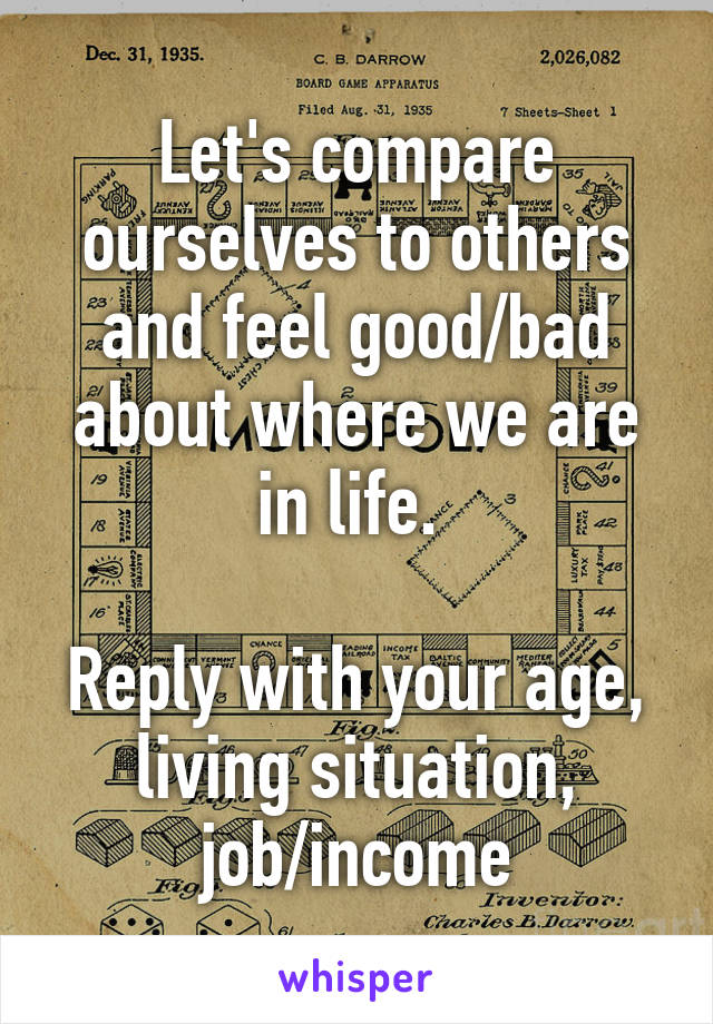 Let's compare ourselves to others and feel good/bad about where we are in life. 

Reply with your age, living situation, job/income