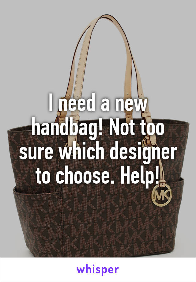 I need a new handbag! Not too sure which designer to choose. Help!