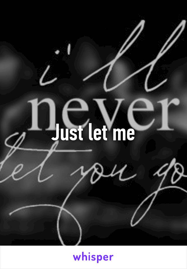 Just let me