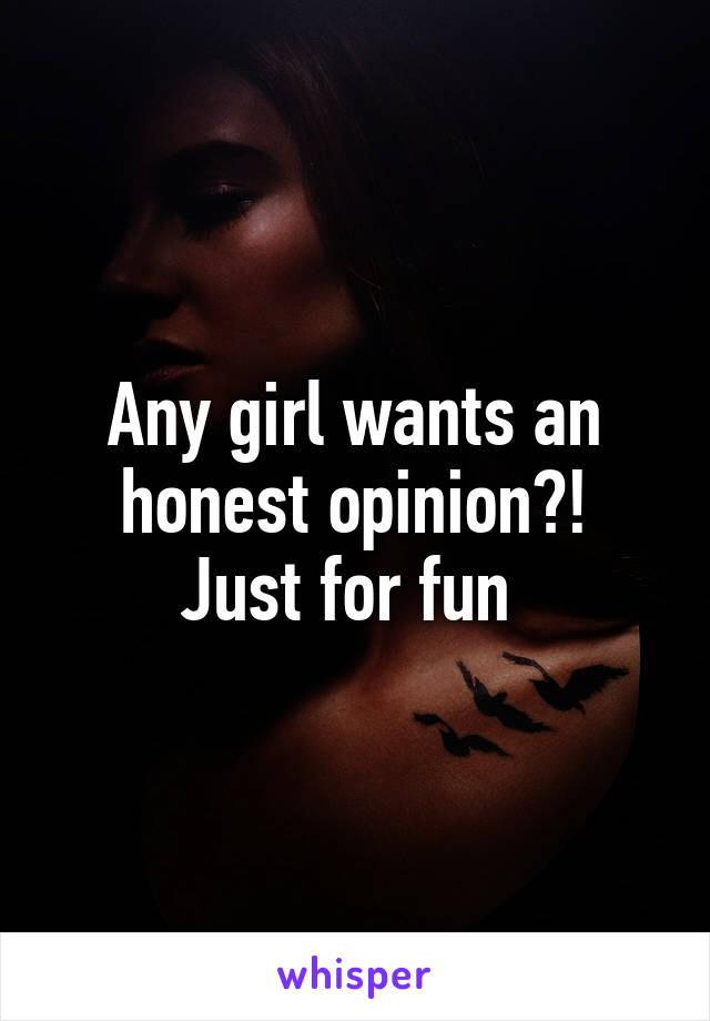 Any girl wants an honest opinion?!
Just for fun 