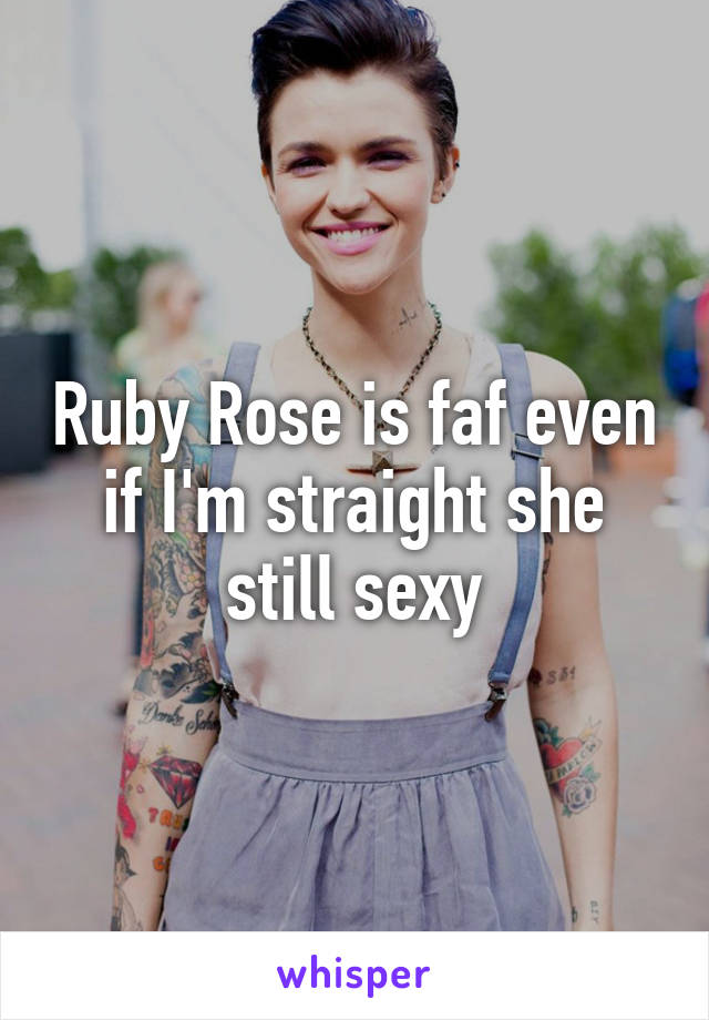 Ruby Rose is faf even if I'm straight she still sexy