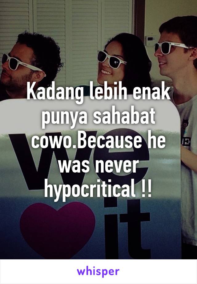 Kadang lebih enak punya sahabat cowo.Because he was never hypocritical !!