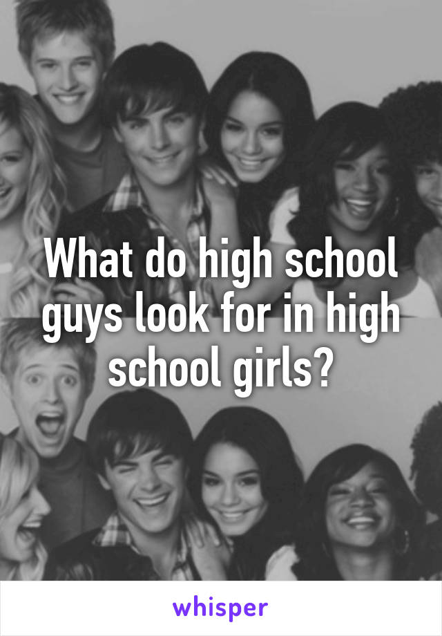 What do high school guys look for in high school girls?