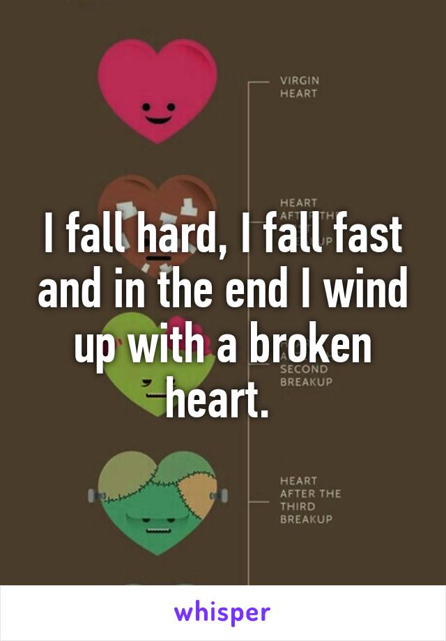 I fall hard, I fall fast and in the end I wind up with a broken heart. 