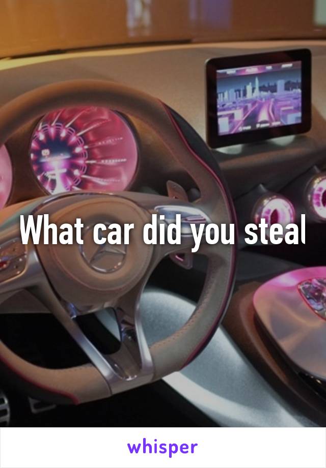 What car did you steal