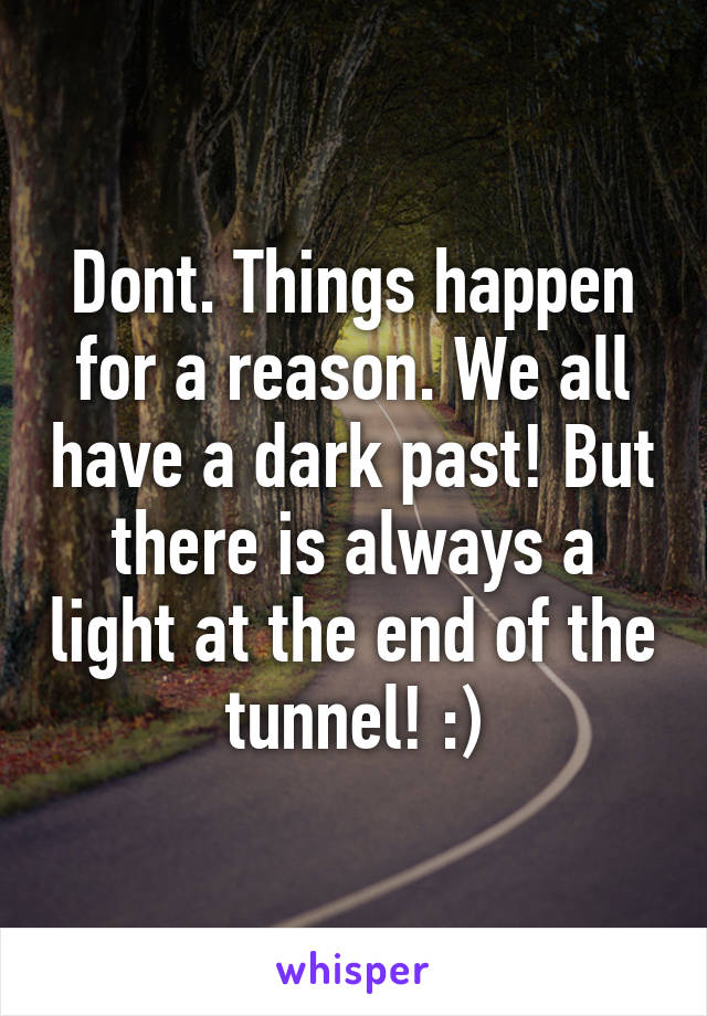 Dont. Things happen for a reason. We all have a dark past! But there is always a light at the end of the tunnel! :)