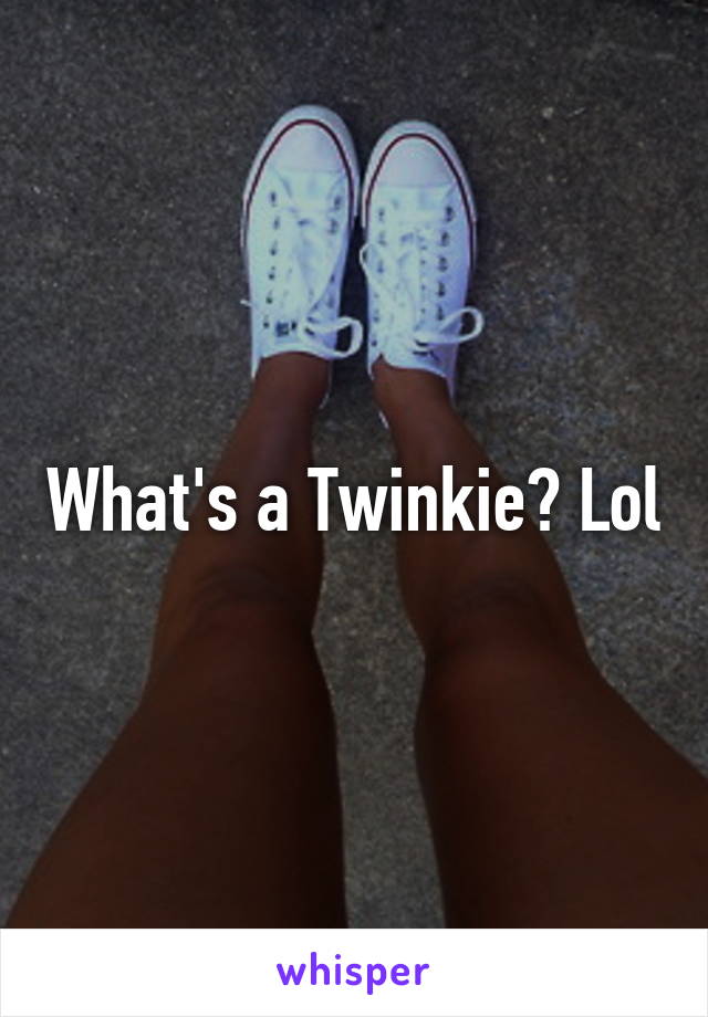 What's a Twinkie? Lol