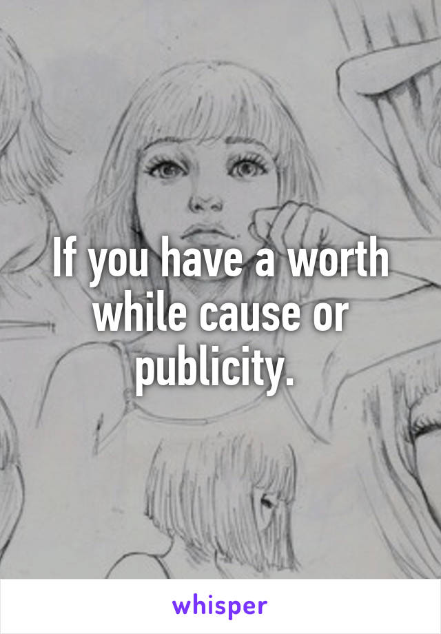 If you have a worth while cause or publicity. 