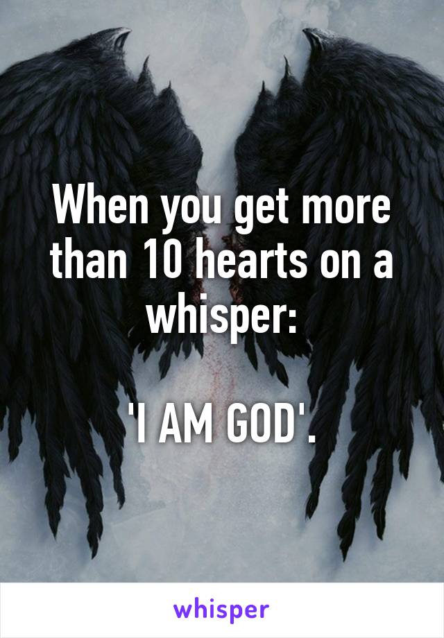 When you get more than 10 hearts on a whisper:

'I AM GOD'.