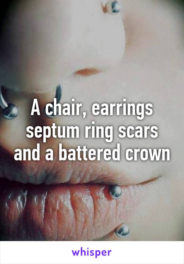 A chair, earrings septum ring scars and a battered crown