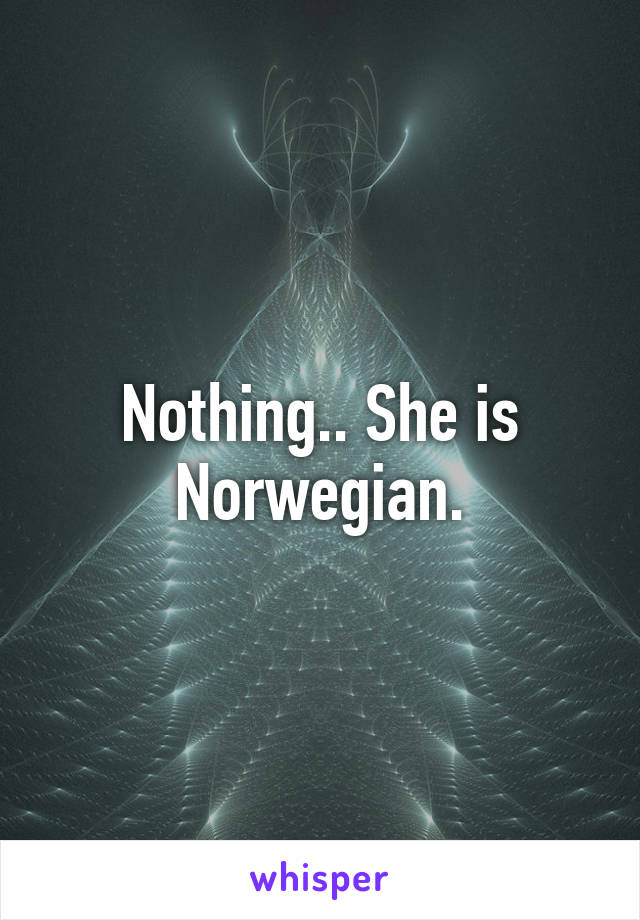 Nothing.. She is Norwegian.