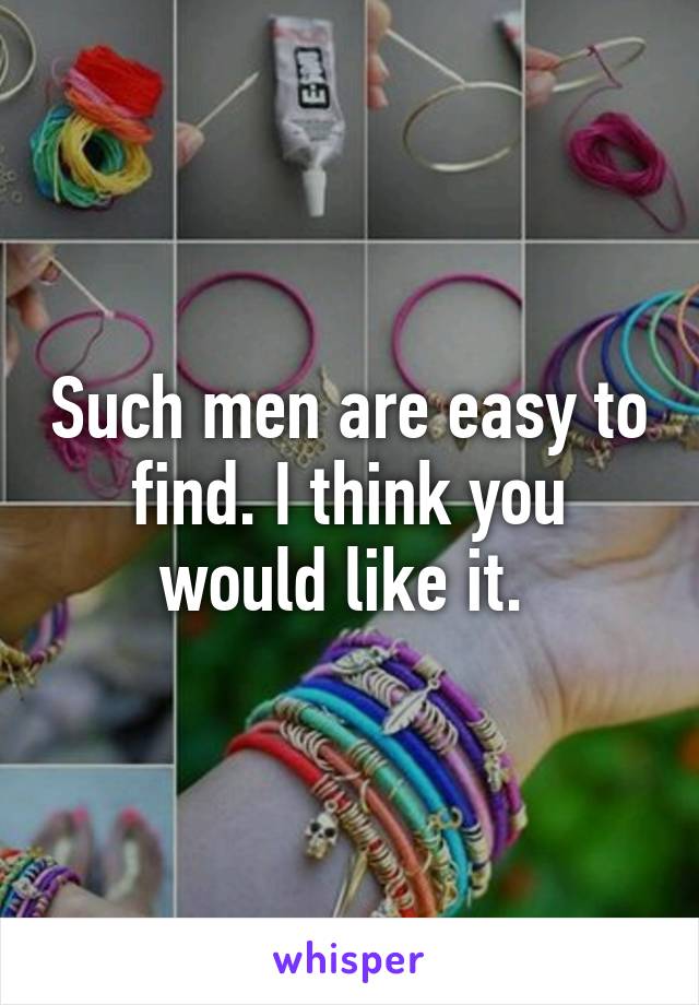 Such men are easy to find. I think you would like it. 