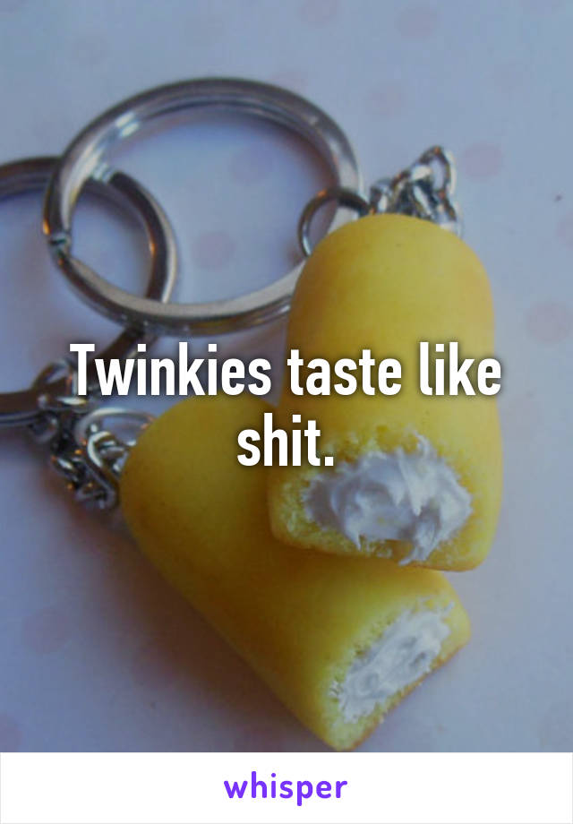 Twinkies taste like shit.