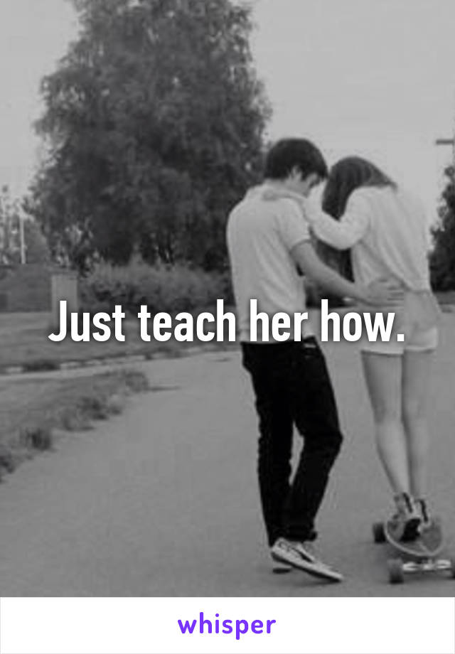 Just teach her how.