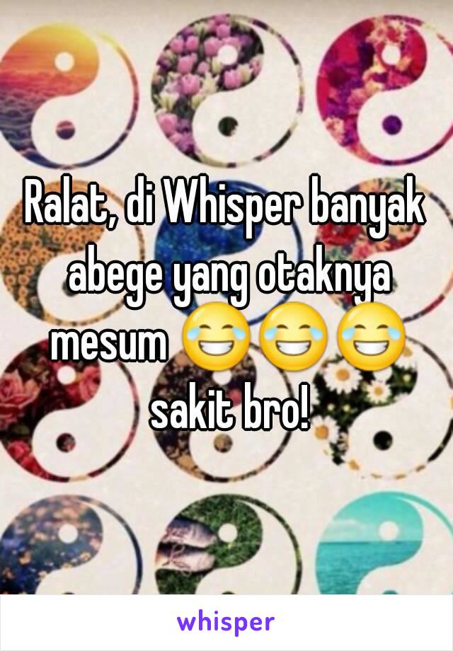 Ralat, di Whisper banyak abege yang otaknya mesum 😂😂😂 sakit bro!