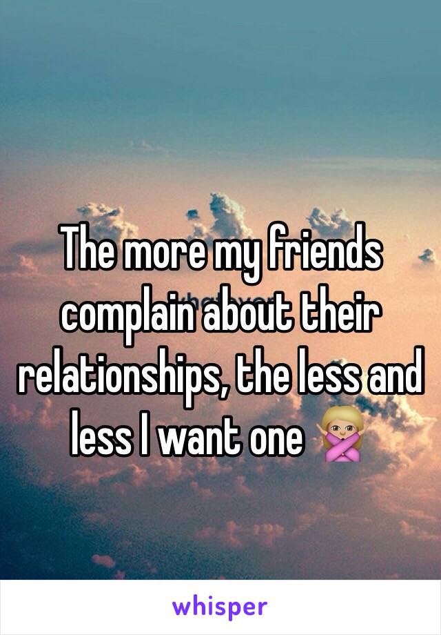 The more my friends complain about their relationships, the less and less I want one 🙅🏼