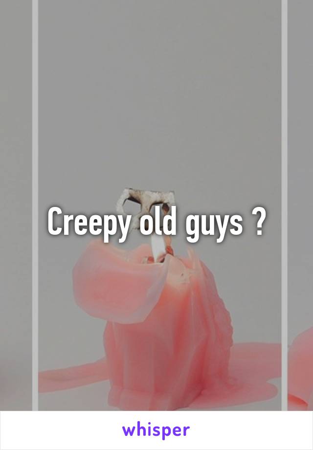 Creepy old guys ?