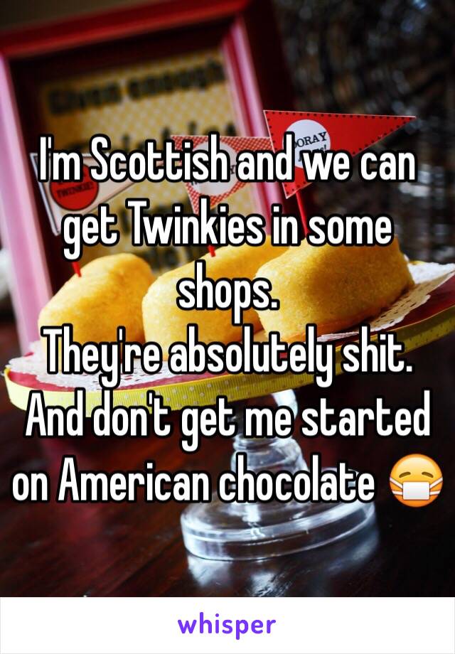 I'm Scottish and we can get Twinkies in some shops.
They're absolutely shit.
And don't get me started on American chocolate 😷