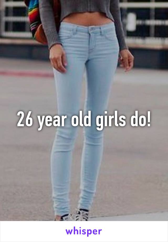 26 year old girls do!