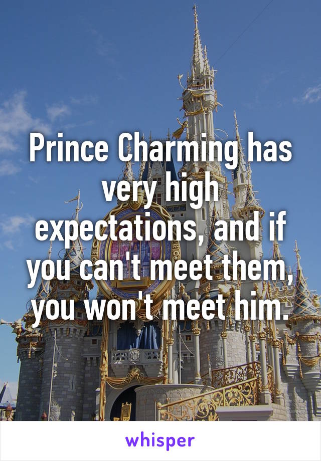 Prince Charming has very high expectations, and if you can't meet them, you won't meet him.