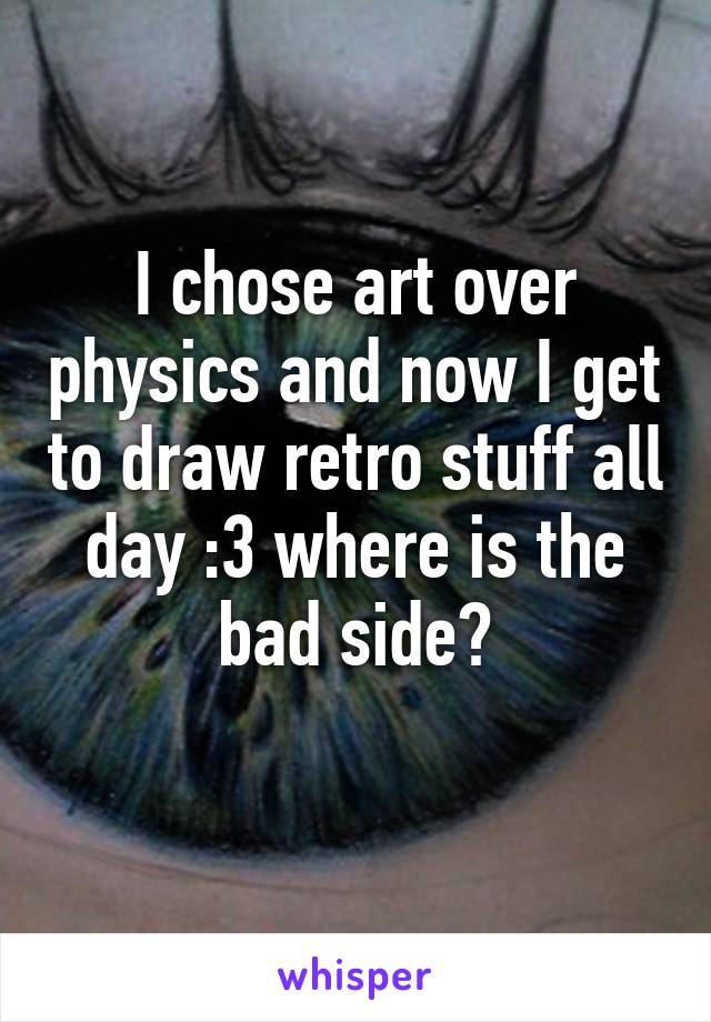 I chose art over physics and now I get to draw retro stuff all day :3 where is the bad side?
