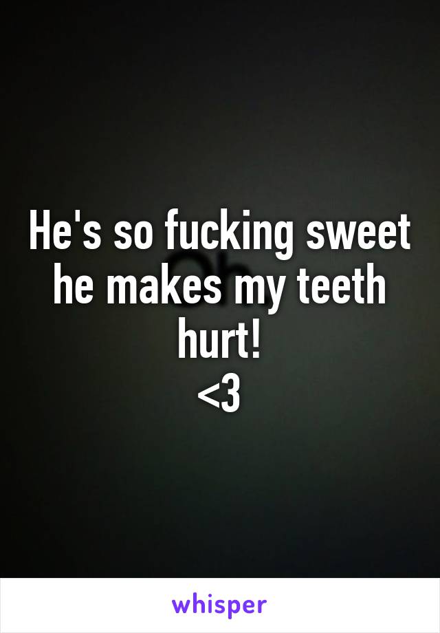 He's so fucking sweet he makes my teeth hurt!
<3