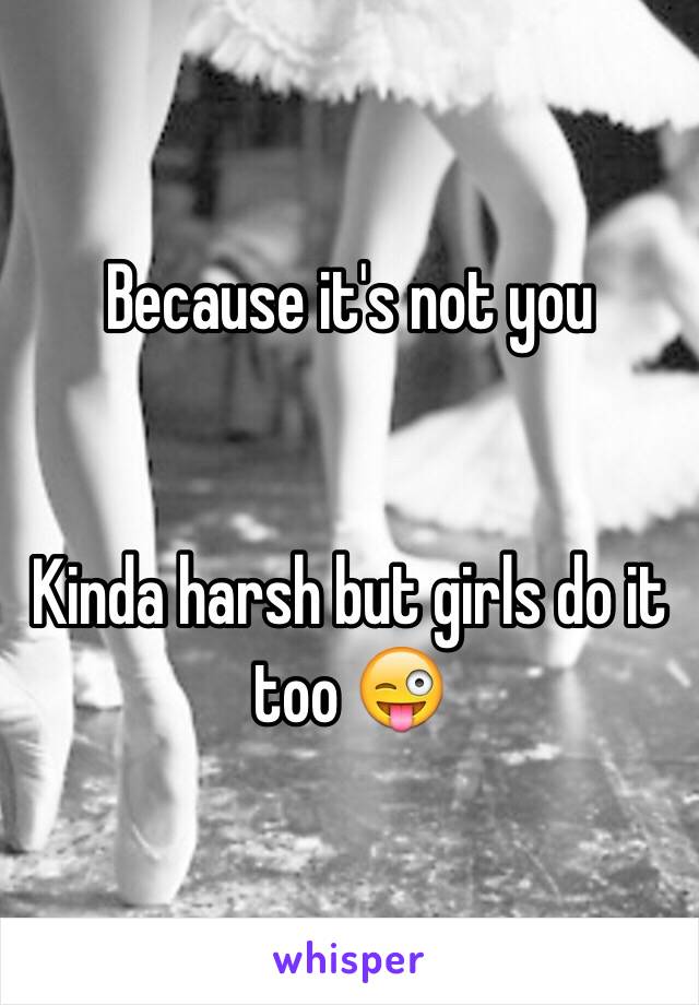 Because it's not you


Kinda harsh but girls do it too 😜