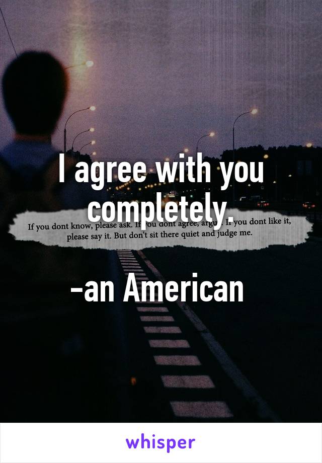 I agree with you completely.

-an American 