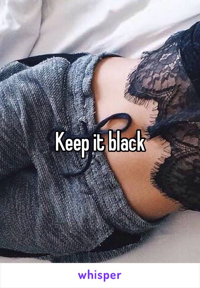 Keep it black 