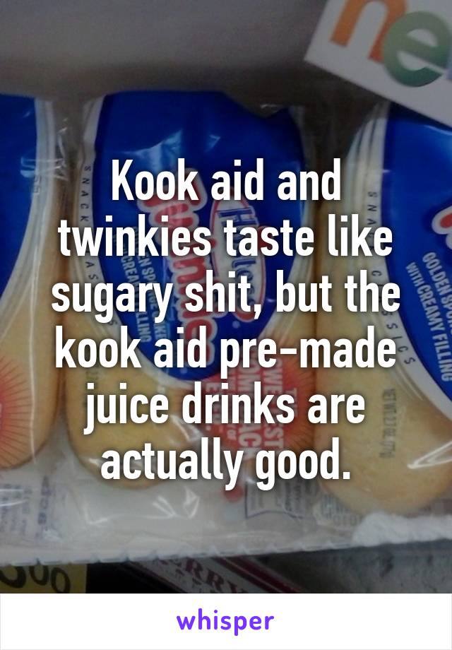 Kook aid and twinkies taste like sugary shit, but the kook aid pre-made juice drinks are actually good.