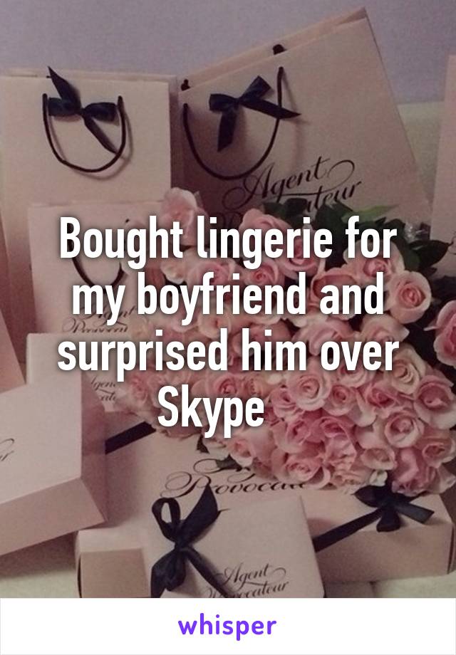 Bought lingerie for my boyfriend and surprised him over Skype   