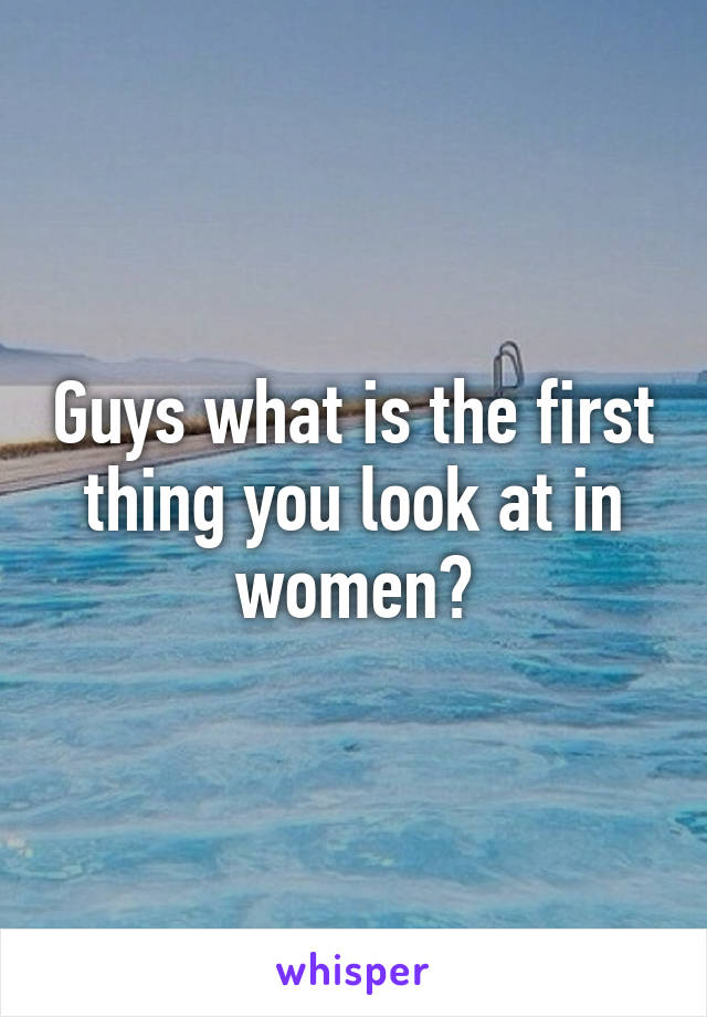 Guys what is the first thing you look at in women?