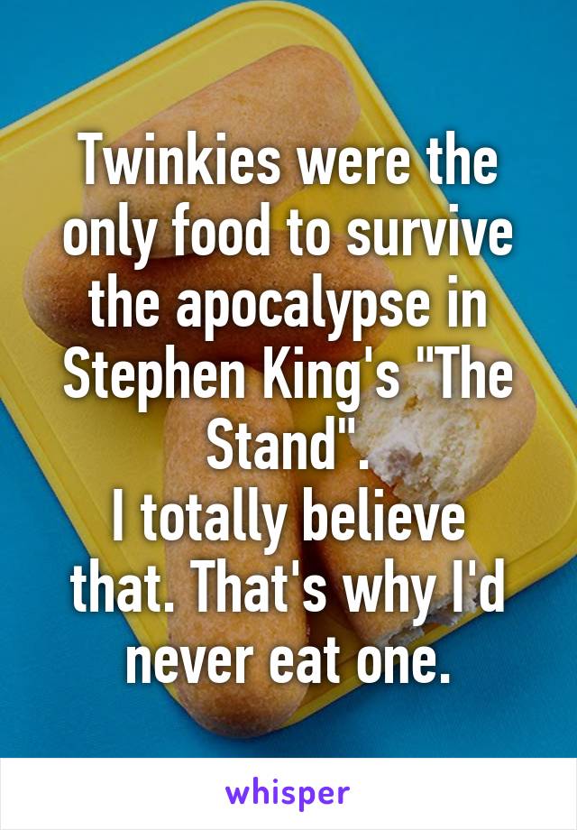 Twinkies were the only food to survive the apocalypse in Stephen King's "The Stand".
I totally believe that. That's why I'd never eat one.