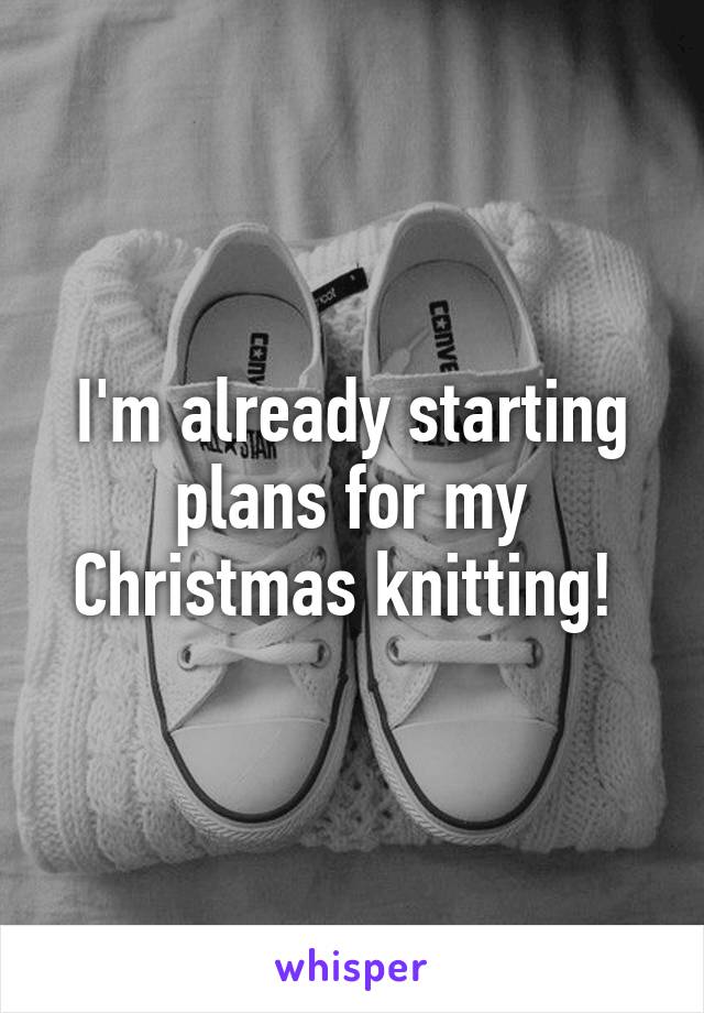 I'm already starting plans for my Christmas knitting! 