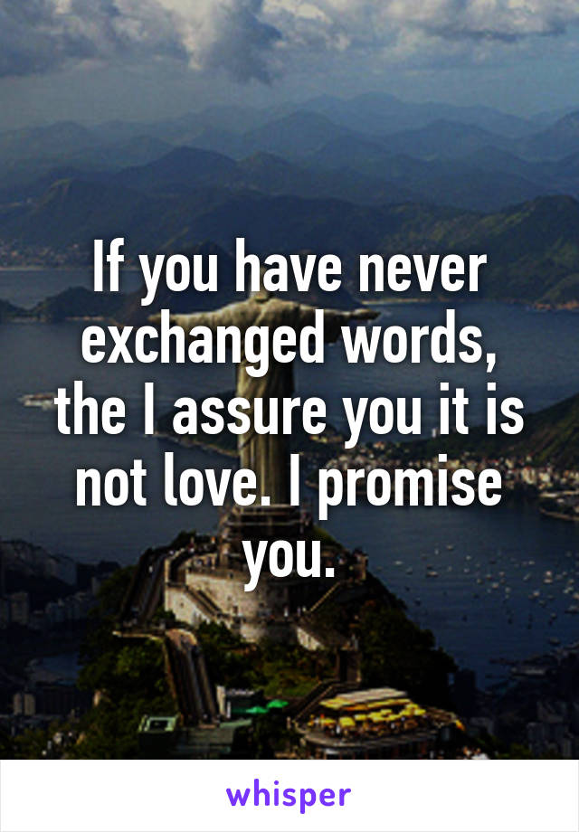 If you have never exchanged words, the I assure you it is not love. I promise you.