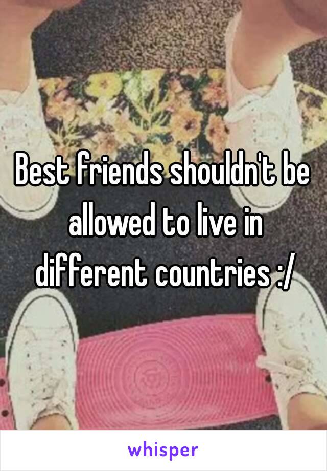 Best friends shouldn't be allowed to live in different countries :/