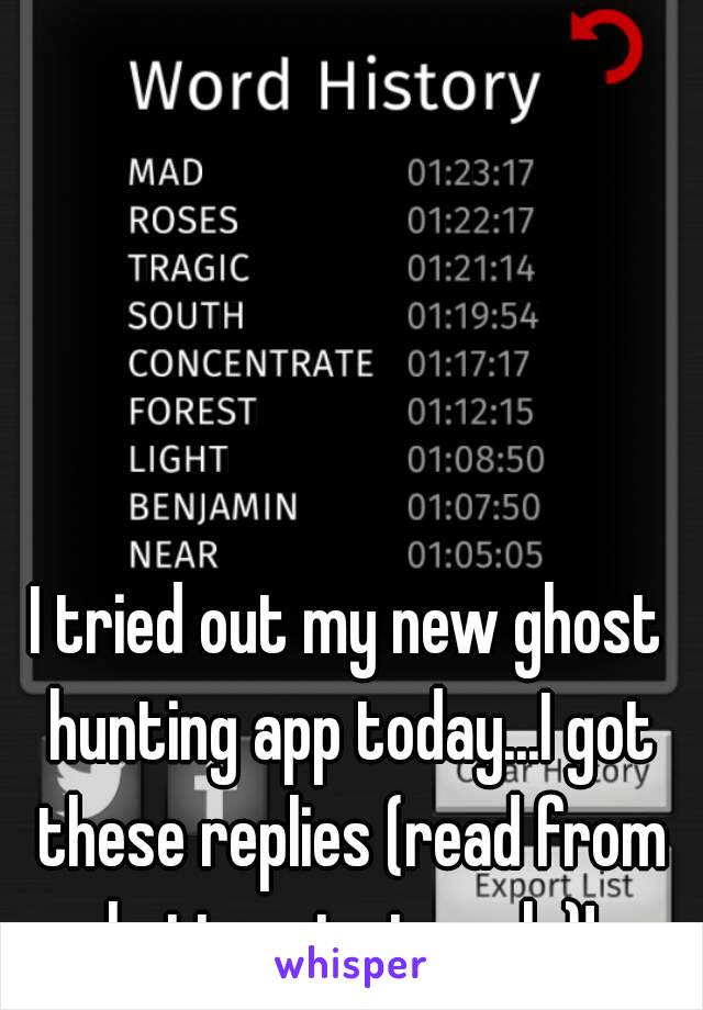 I tried out my new ghost hunting app today...I got these replies (read from bottom to top plz)!