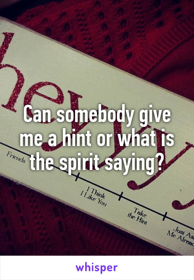 Can somebody give me a hint or what is the spirit saying?