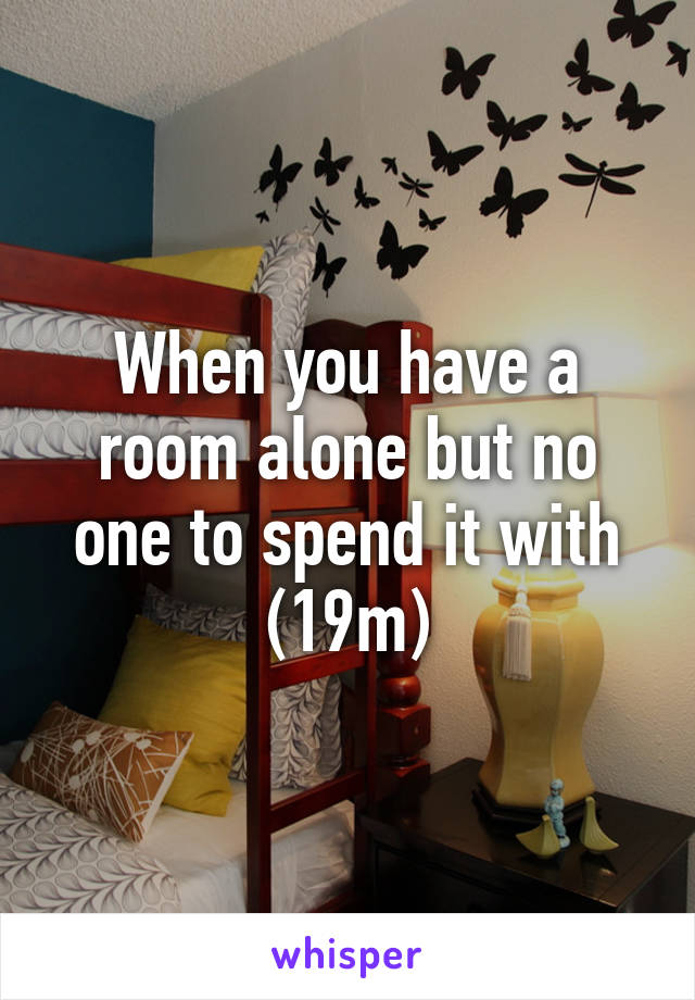 When you have a room alone but no one to spend it with (19m)