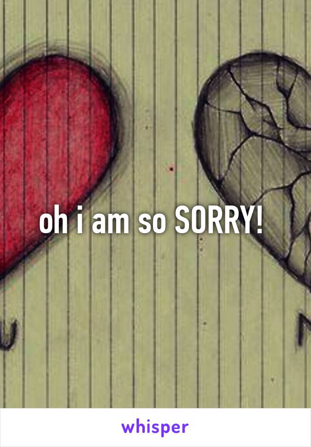 oh i am so SORRY! 